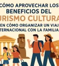 cómo aprovechar los beneficios del turismo cultural en Cómo organizar un viaje internacional con la familia