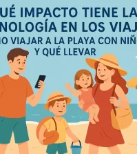 qué impacto tiene la tecnología en los viajes con Cómo viajar a la playa con niños y qué llevar