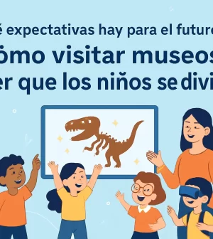 que-expectativas-hay-para-el-futuro-de-Como-visitar-museos-y-hacer-que-los-ninos-se-diviertan | Upitravel qué expectativas hay para el futuro de Cómo visitar museos y hacer que los niños se diviertan